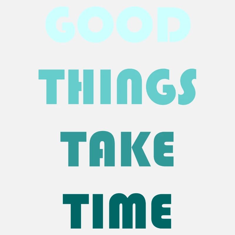 GOOD THINGS TAKE TIME