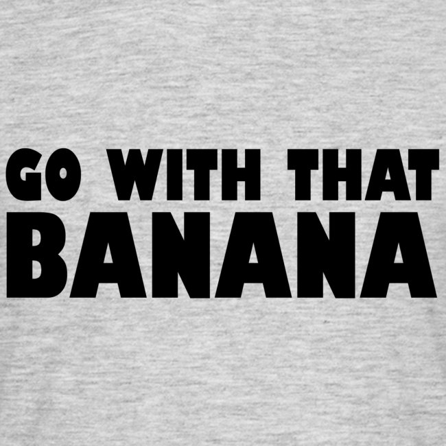 go with that banana