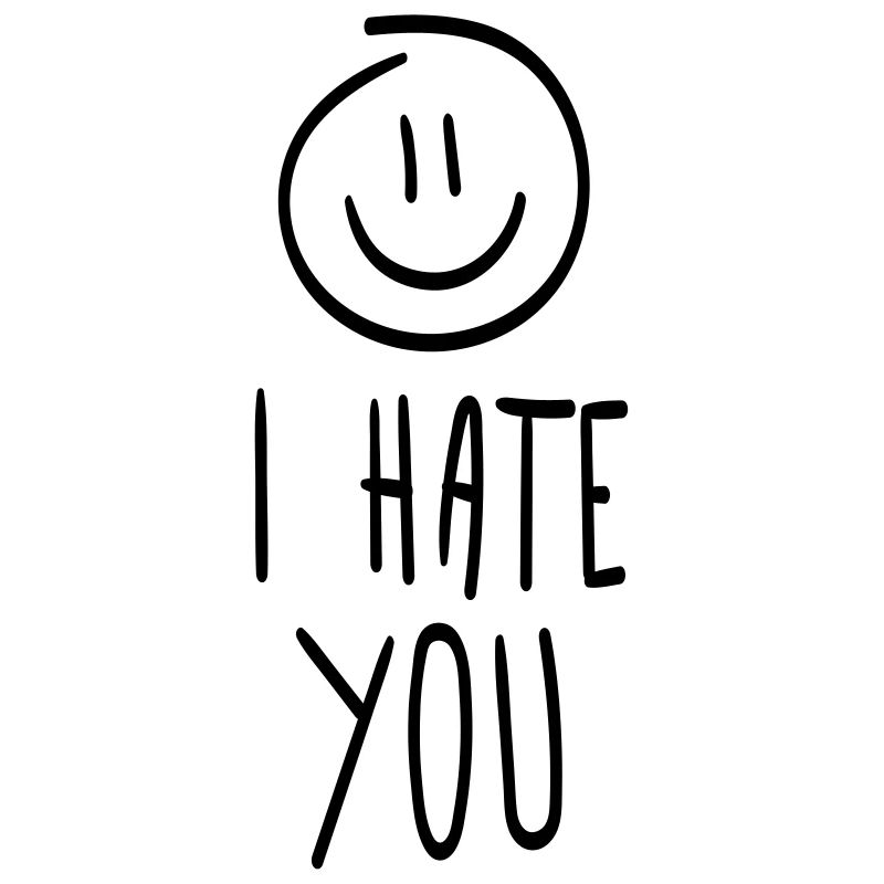 I hate you