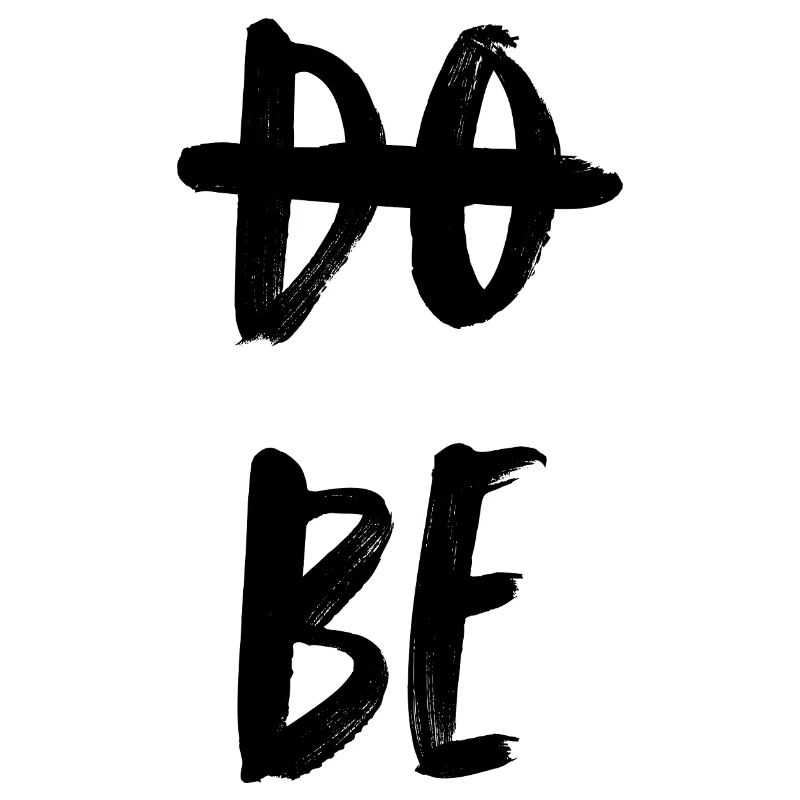 do not do. Just be. Don't do, BE.