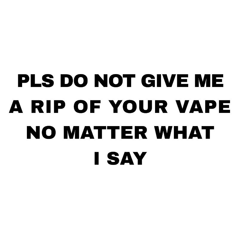 S’IL TE PLAÎT, NE ME DONNE PAS UN SEUL GORGÉ DE TA VAPE, PEU IMPORTE