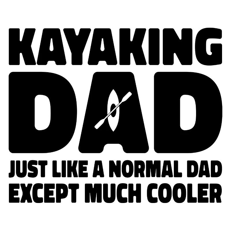 Kayaking Dad Just Like A Normal Dad Except Much Co