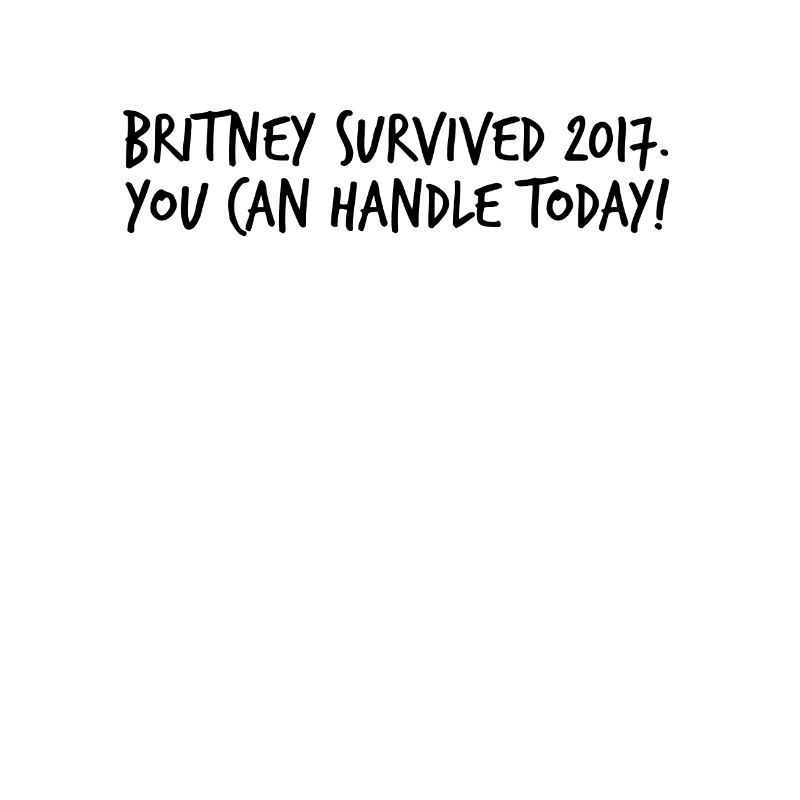 Britney survived 2017. You can handle today!