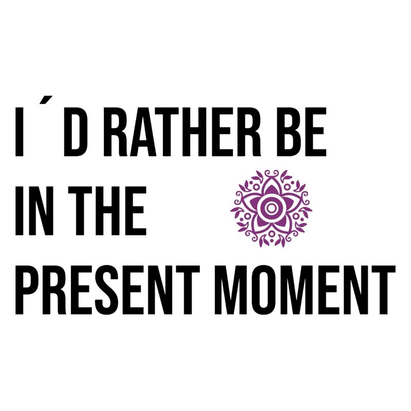 I´d rather be in the Present Moment