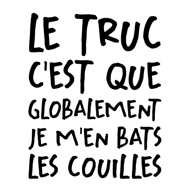 Le Truc C'est Que Je M'en Bats Les Couilles