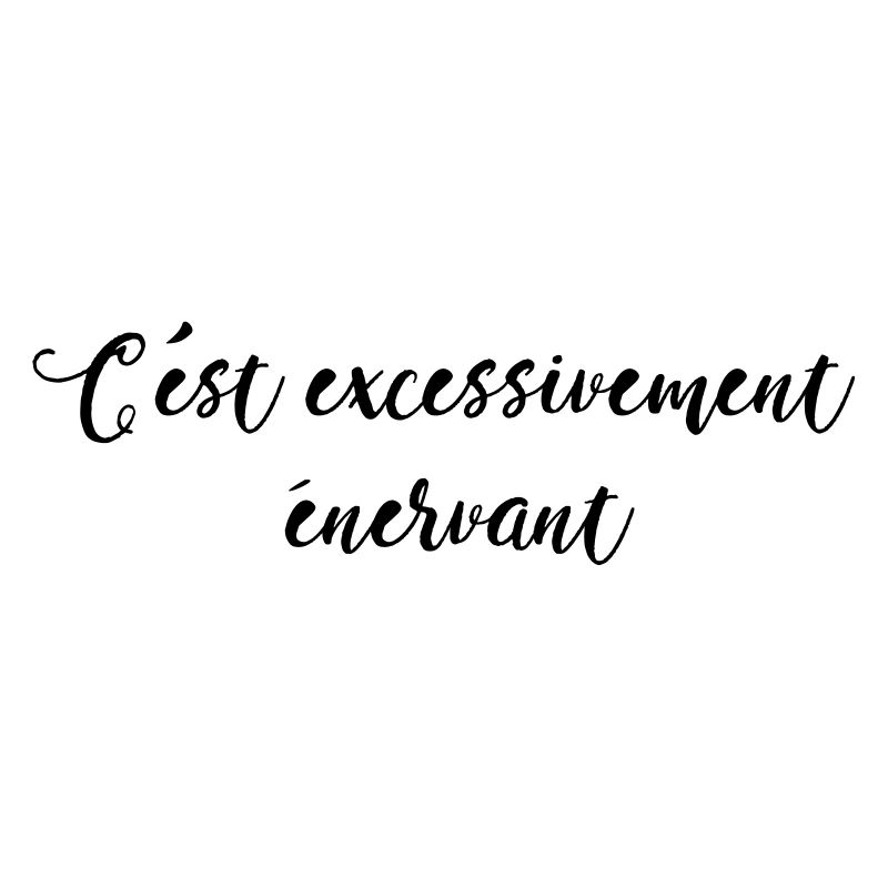 c'est excessivement énervant