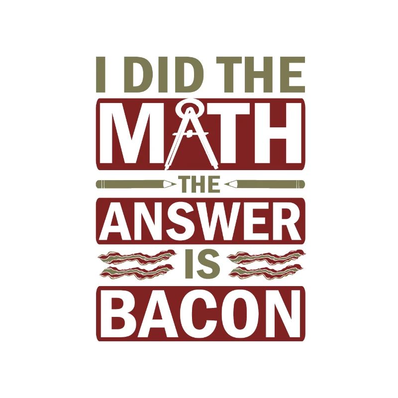 Math Humor Gift I Did the Math Answer is Bacon