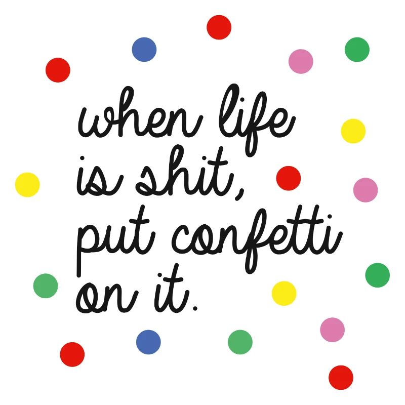 when life is shit, put confetti on it