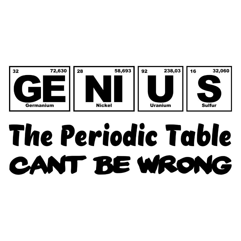 Genius, The Periodic Table cant be wrong