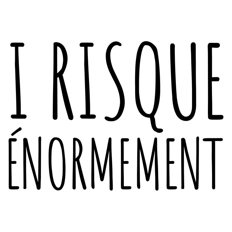 I risque énormément