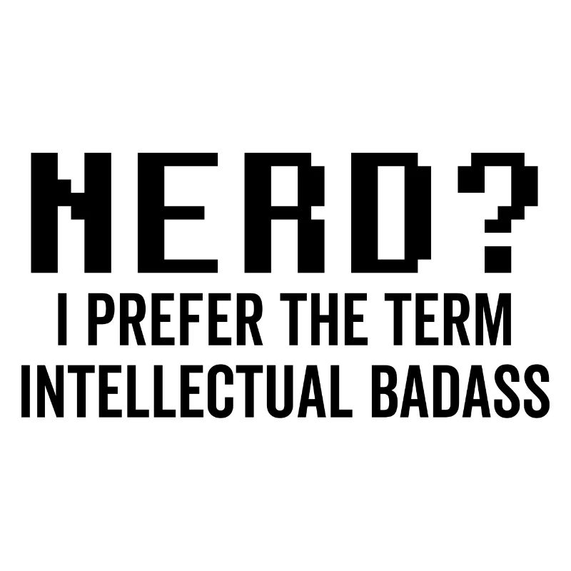 Nerd I Prefer the Term Intellectual Badass