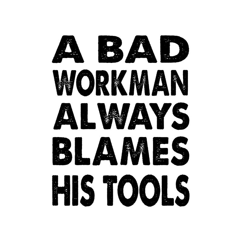 A bad workman always blames his tools