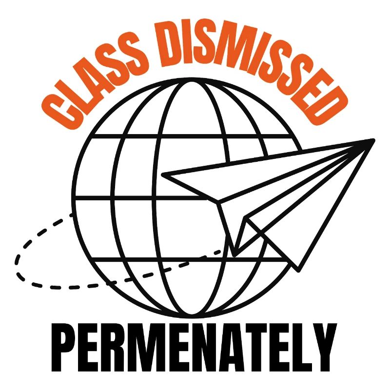Class dismissed...Permanently! Gift for Teachers