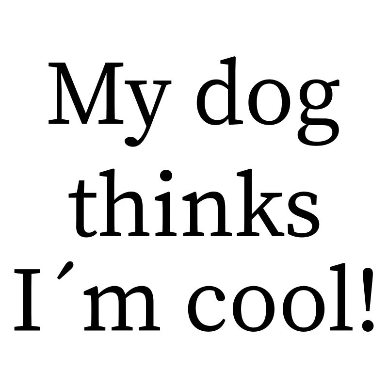 My dog thinks I'm cool