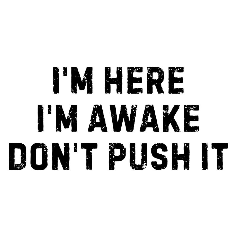 I m Here I m Awake Don t Push It