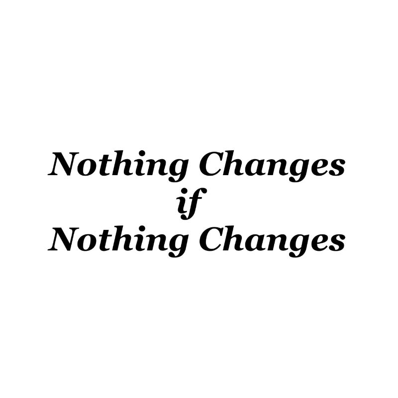 Nothing Changes if nothing Changes