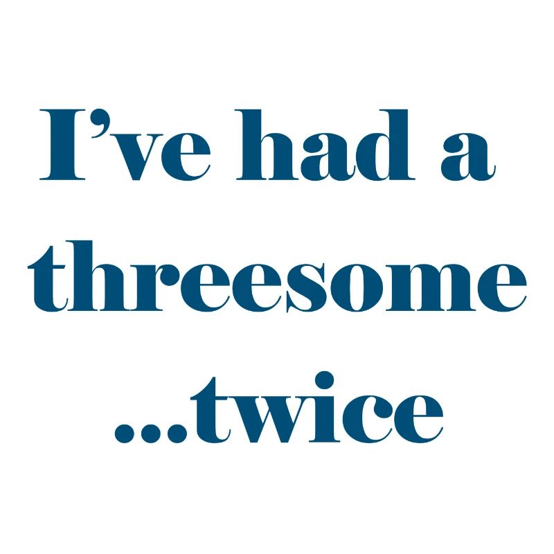I've had a threesome...twice