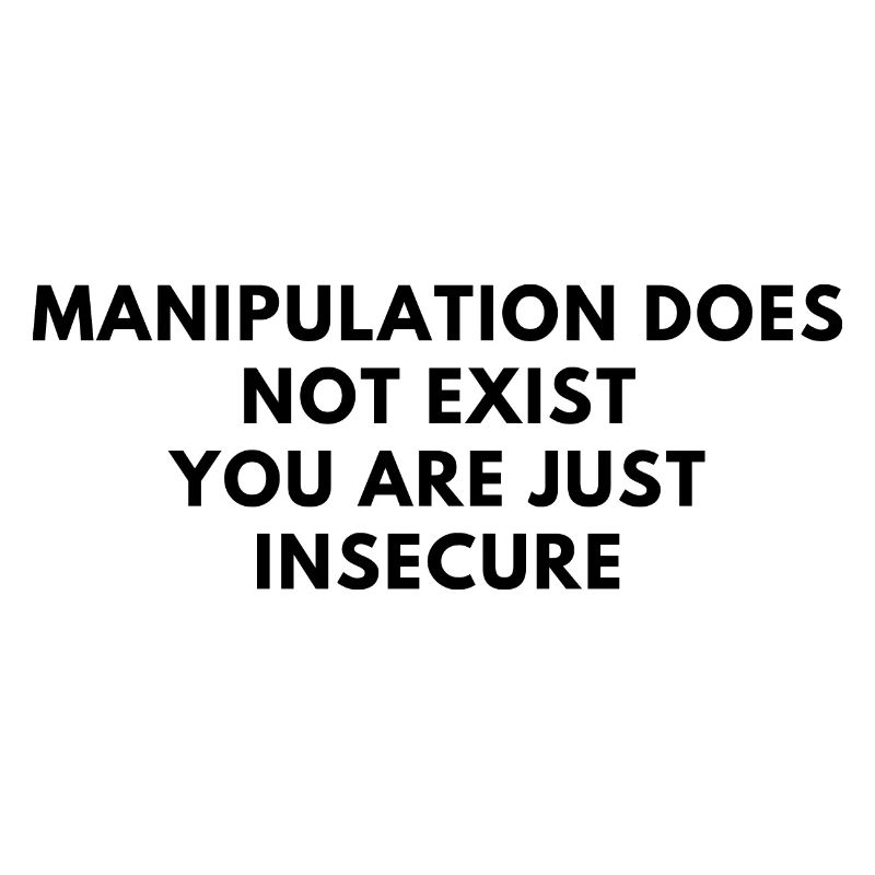 manipulation does not exist you are just insecure