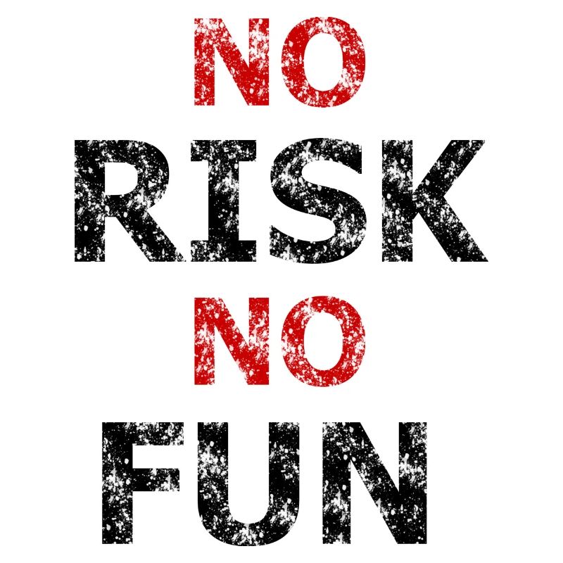No risk no fun!