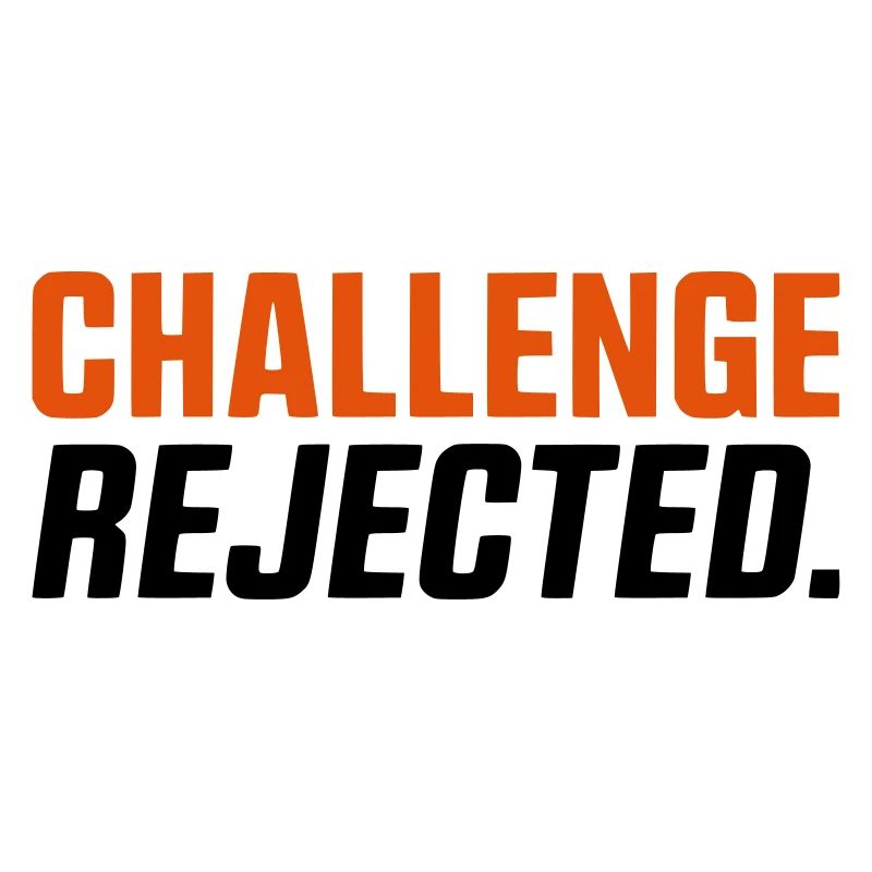 CHALLENGE NOT ACCEPTED / REJECTED