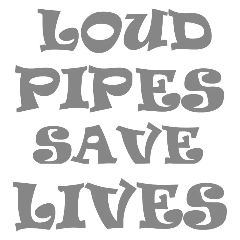 Loud Pipes Save Lives * Color changes possible