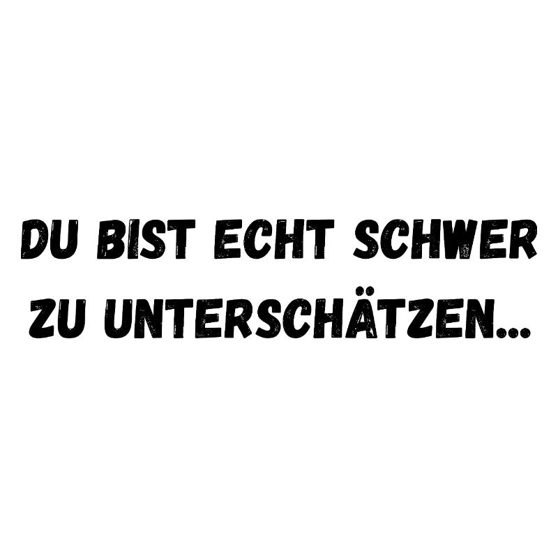 Du bist echt schwer zu unterschätzen...