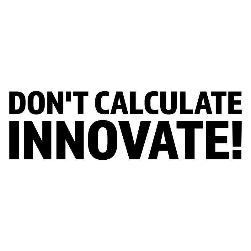 DON'T CALCULATE INNOVATE