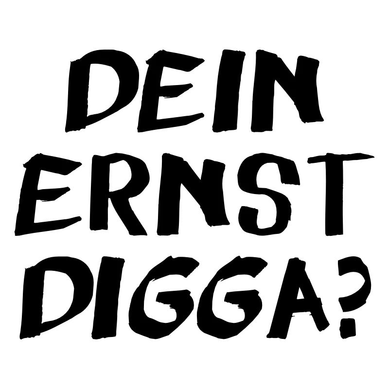 Dein ernst Digga?