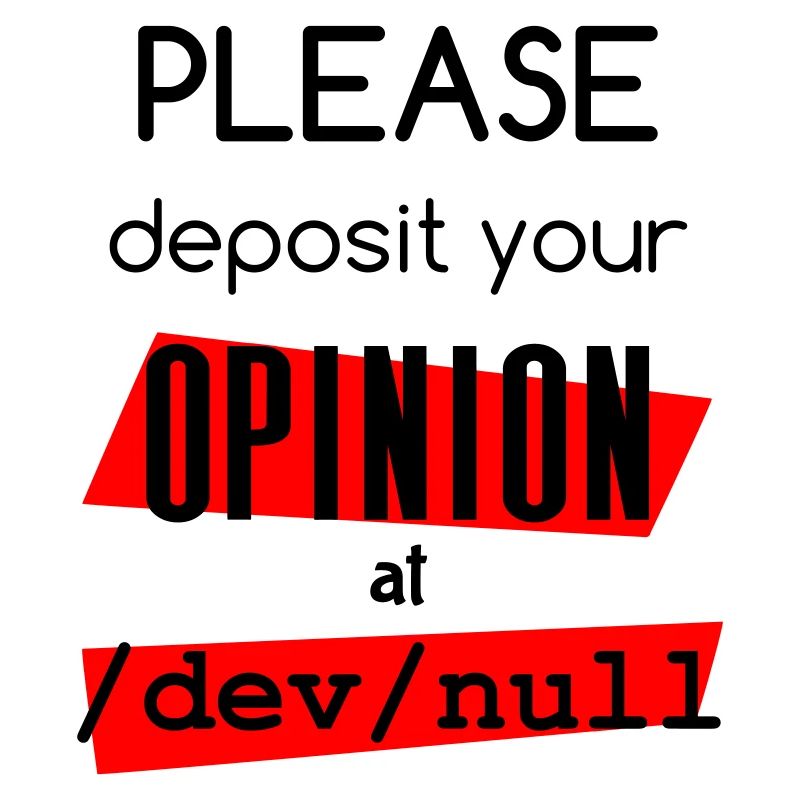 Deposit you opinion at /dev/null