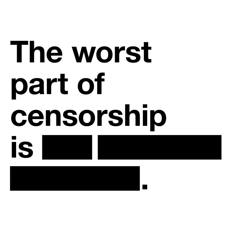 La pire chose à propos de la censure est ...
