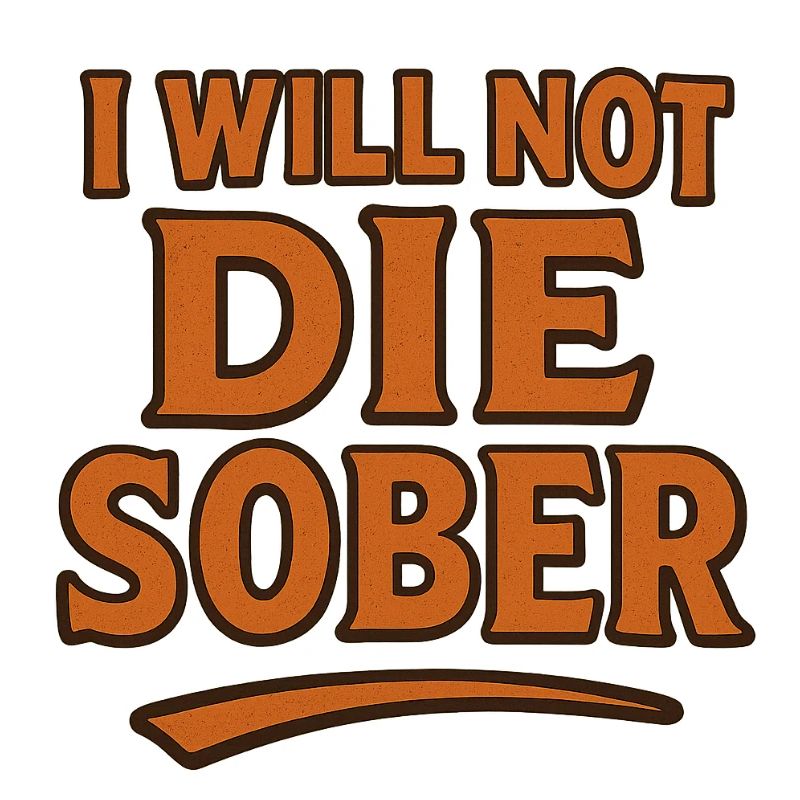 I will not die sober