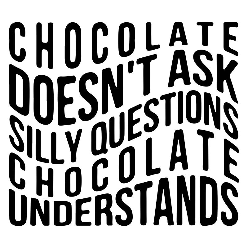 Chocolate doesn ́t ask silly questions chocolate...