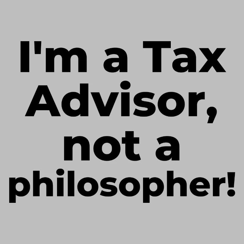 I'm a Tax Advisor, not a philosopher