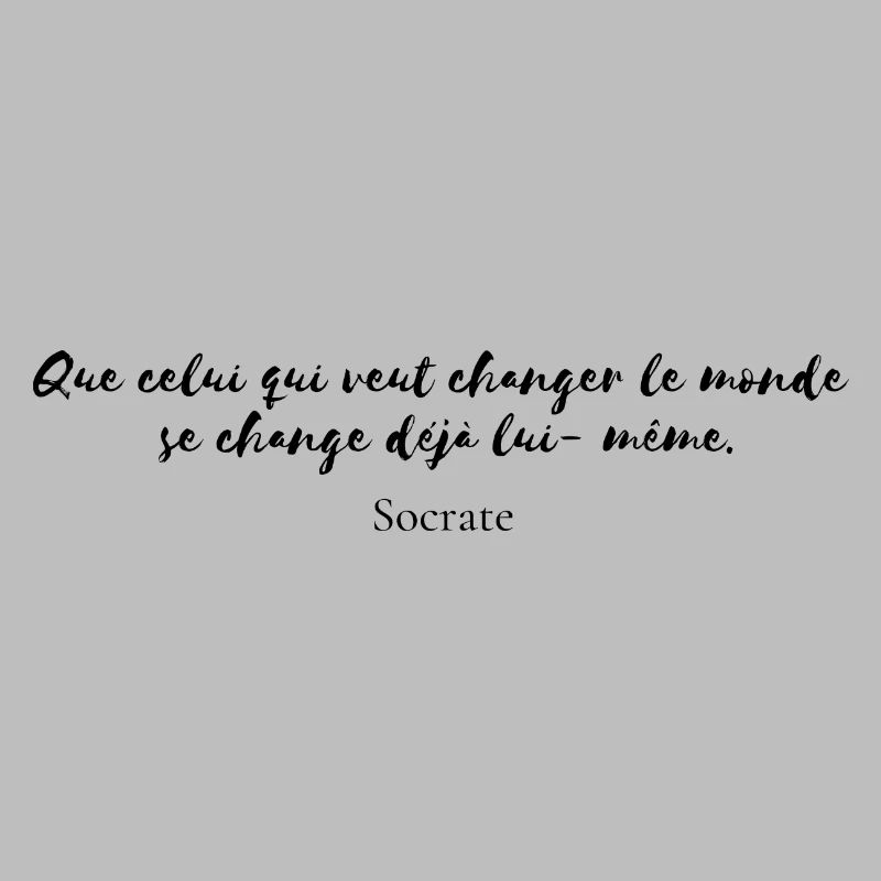 Citation Socrate " Que celui que veut changer.."