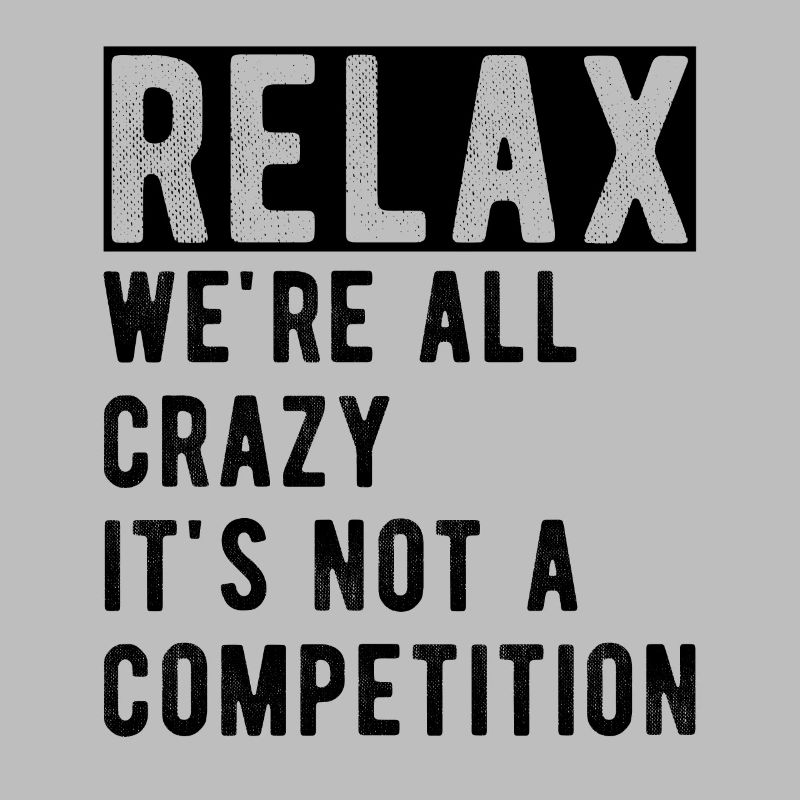 Relax we're all crazy it's not a competition
