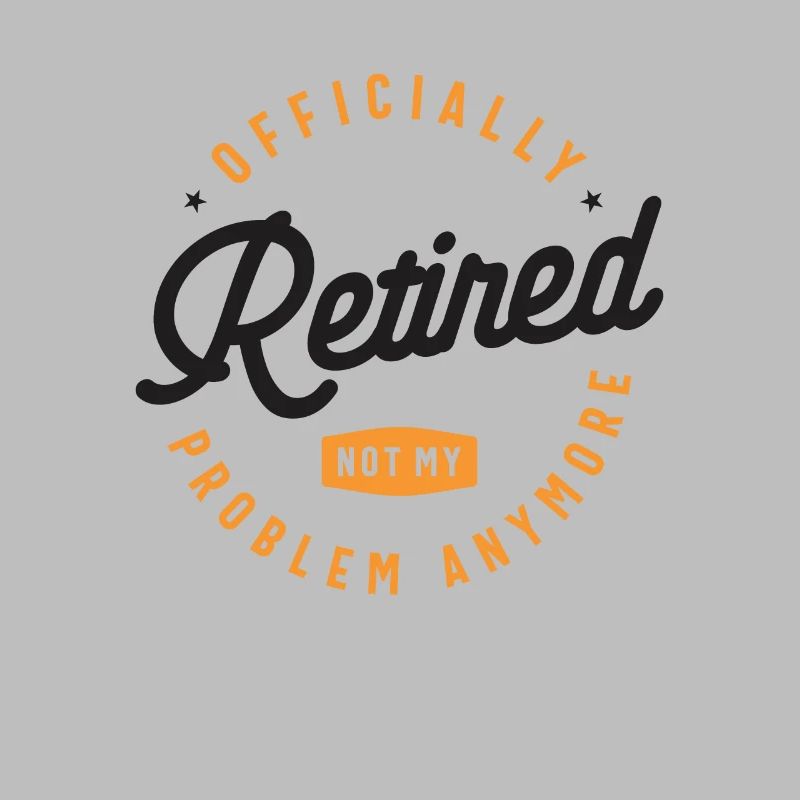 Officially Retired Not My Problem Anymore