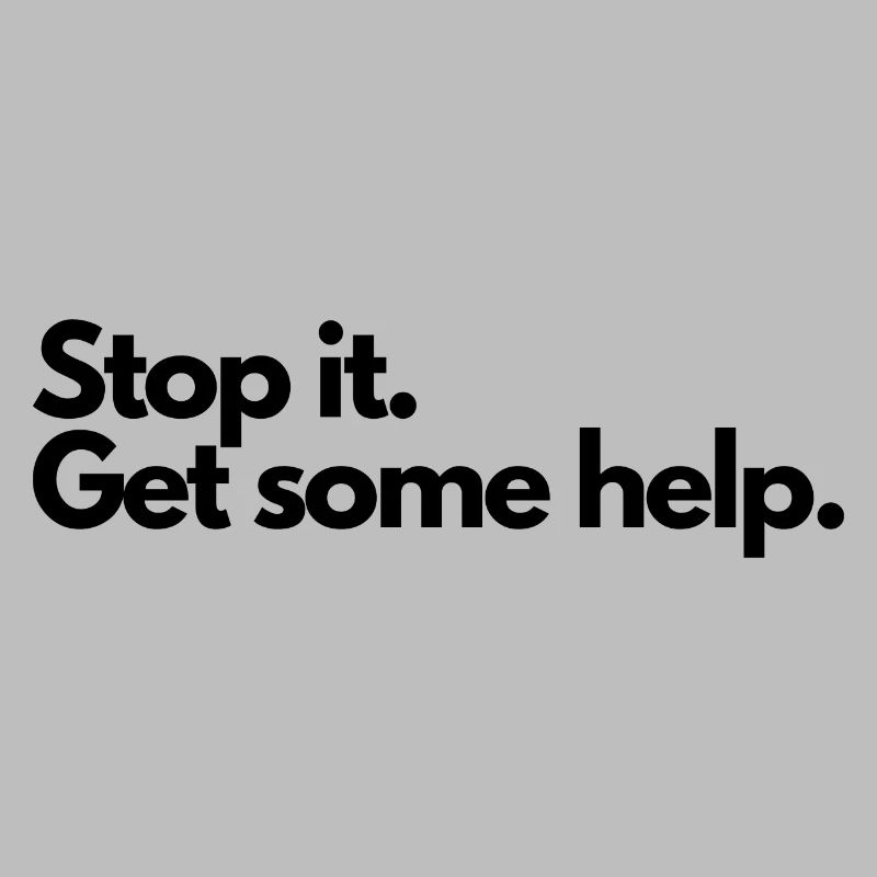 Stop it Get some help