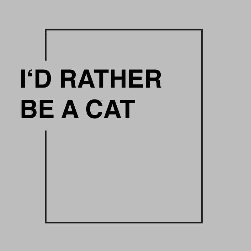 I'd rather be a cat