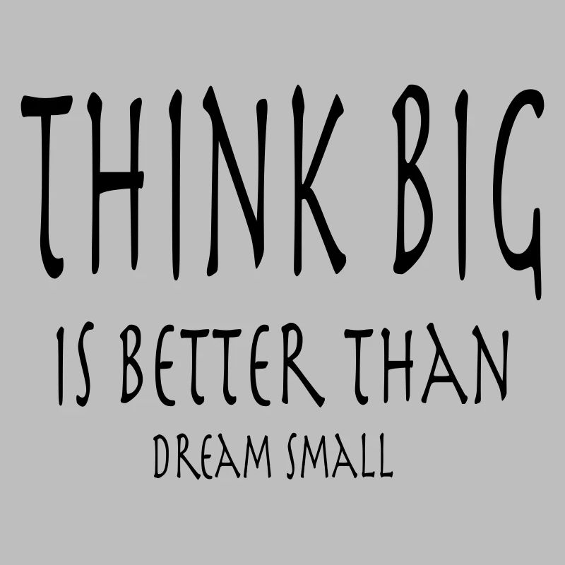 Think Big is better than dream small