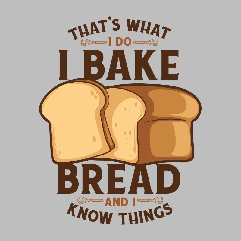 I Bake Bread And I Know Things Bread Dough Lover