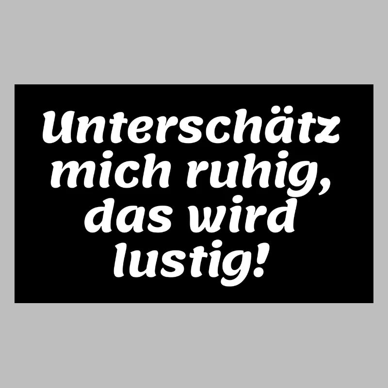 Unterschätz mich ruhig, das wird lustig!