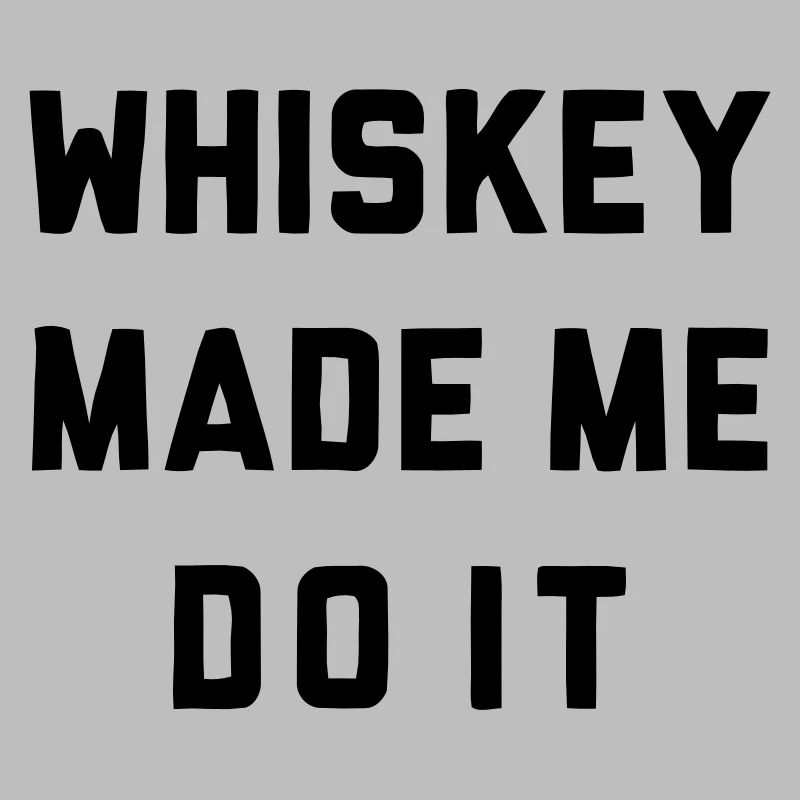 WHISKEY MADE ME DO IT