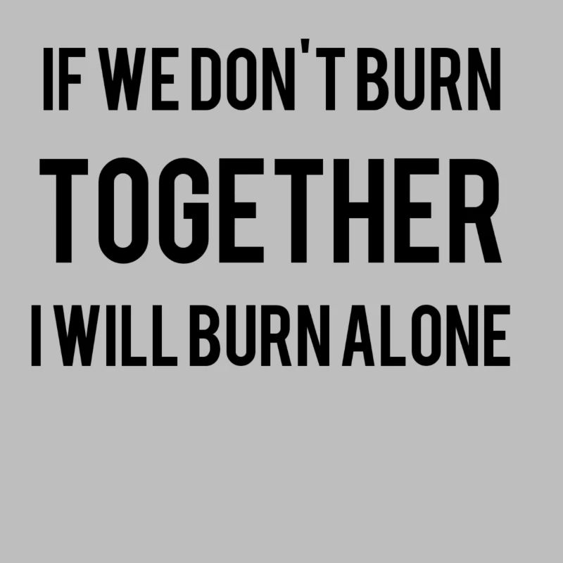 If We Don't Burn Together I Will Burn Alone