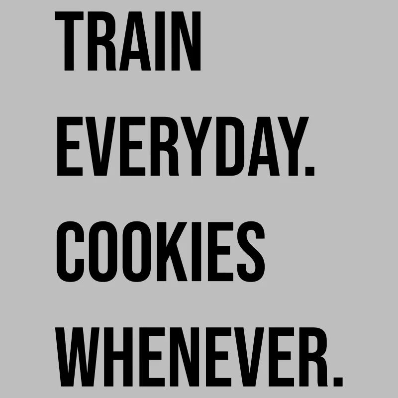TRAIN EVERYDAY. COOKIES WHENEVER.
