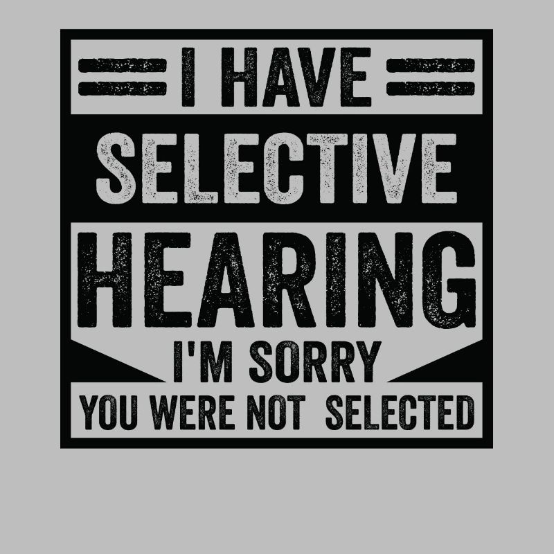 Sarcasus Humor Saying I Have Selective Hearing