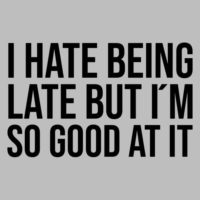 I hate being late but I ́m so good at it