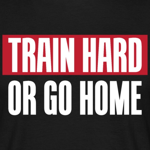 Train hard or go home - T-skjorte for menn