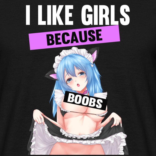 I like Girls Because Boobs