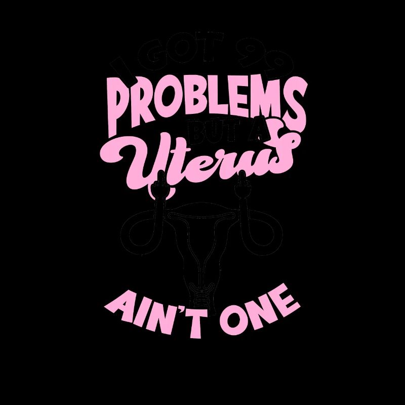 I got 99 problems but a uterus ain't one -