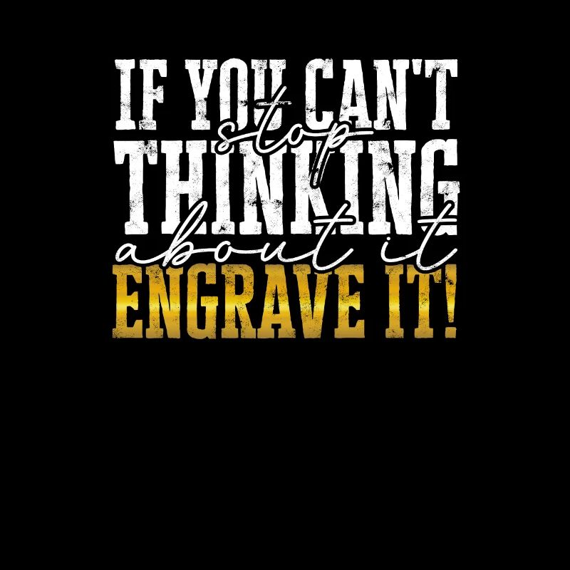 If you can't stop thinking about it Engrave it! -